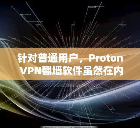 针对普通用户，Proton VPN翻墙软件虽然在内容过滤和翻墙方面表现突出，但作为内容过滤软件，它可能无法完全满足普通用户的多样化需求。因此，推荐其他类型的 VPN 软件会更合适