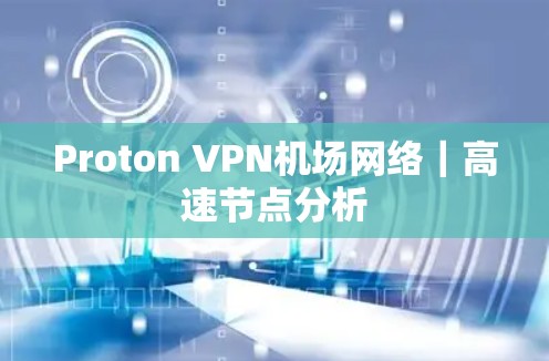 Proton VPN机场网络｜高速节点分析