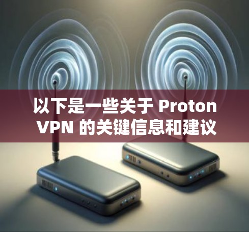 以下是一些关于 Proton VPN 的关键信息和建议