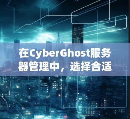 在CyberGhost服务器管理中,选择合适的节点和进行全球服务器推荐是关键。以下是一个详细的步骤指南 在CyberGhost服务器管理中,选择合适的节点和进行全球服务器推荐是关键。以下是一个详细的步骤指南