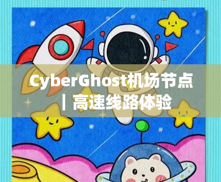 CyberGhost机场节点｜高速线路体验