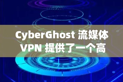 CyberGhost 流媒体 VPN 提供了一个高效且安全的解决方案，适合喜欢流媒体的用户。以下是对其体验的详细分析