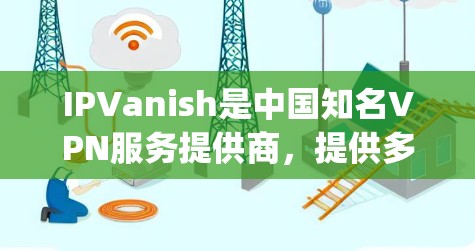 IPVanish是中国知名VPN服务提供商,提供多种接入方式,包括Straight Forward、Sim City、Go Far和Blink系列。以下是关于这些服务的连接体验和相关建议 IPVanish是中国知名VPN服务提供商,提供多种接入方式,包括Straight Forward、Sim City、Go Far和Blink系列。以下是关于这些服务的连接体验和相关建议
