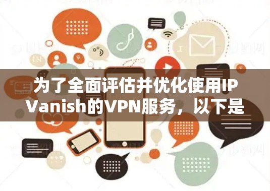 为了全面评估并优化使用IPVanish的VPN服务,以下是详细的分析和步骤 为了全面评估并优化使用IPVanish的VPN服务,以下是详细的分析和步骤