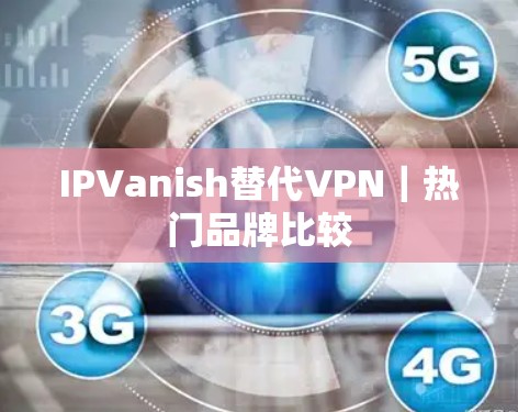 IPVanish替代VPN｜热门品牌比较