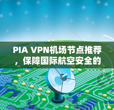 PIA VPN机场节点推荐，保障国际航空安全的高可靠性解决方案