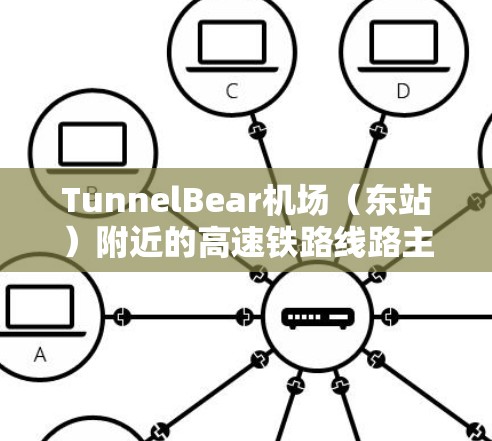 TunnelBear机场（东站）附近的高速铁路线路主要有以下几条