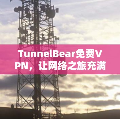 TunnelBear免费VPN,让网络之旅充满舒适与安全 TunnelBear免费VPN,让网络之旅充满舒适与安全