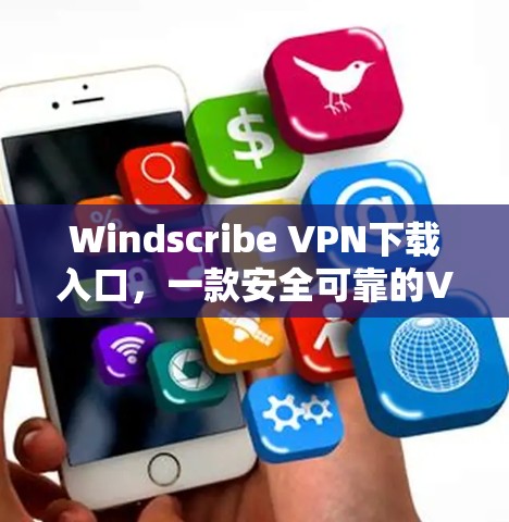 Windscribe VPN下载入口，一款安全可靠的VPN选择