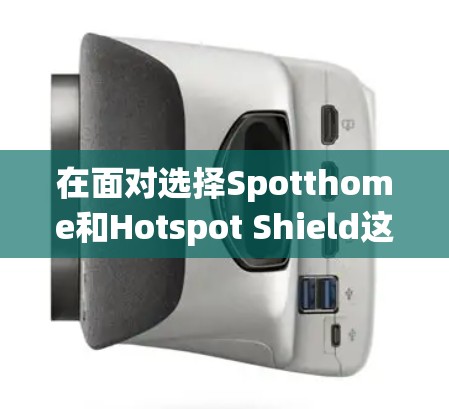 在面对选择Spotthome和Hotspot Shield这两个VPN服务时，以下是一个有条理的推荐和总结