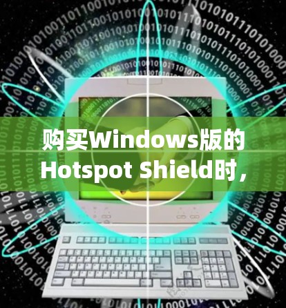 购买Windows版的Hotspot Shield时，以下是一个详细的指南，帮助你顺利安装并使用该软件