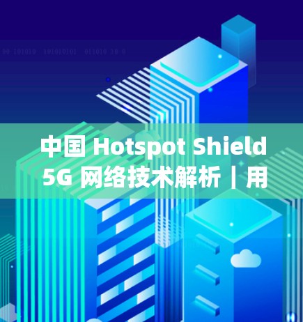 中国 Hotspot Shield 5G 网络技术解析｜用户体验优化