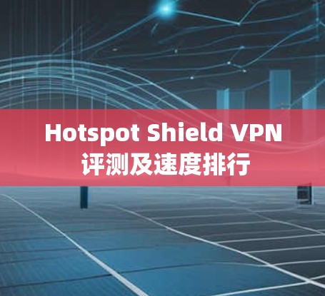 Hotspot Shield VPN 评测及速度排行