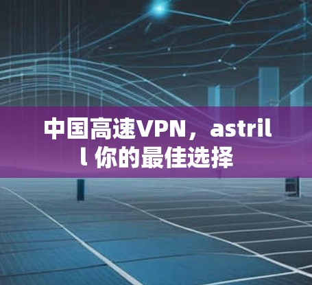 中国高速VPN，astrill 你的最佳选择