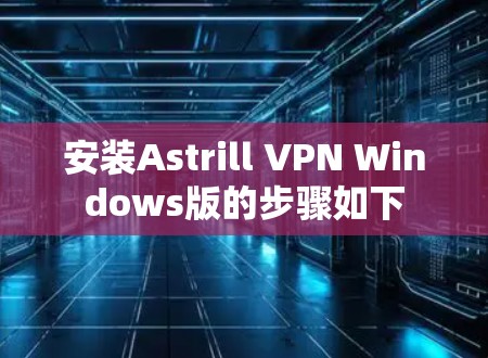 安装Astrill VPN Windows版的步骤如下