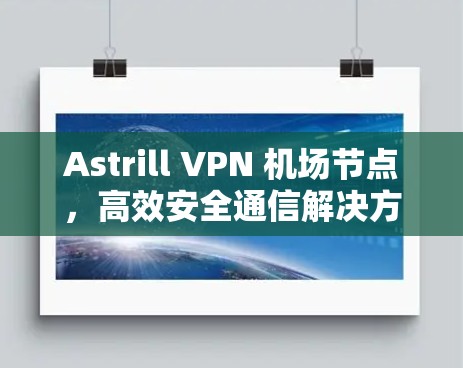 Astrill VPN 机场节点,高效安全通信解决方案 Astrill VPN 机场节点,高效安全通信解决方案