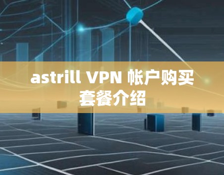 astrill VPN 帐户购买套餐介绍