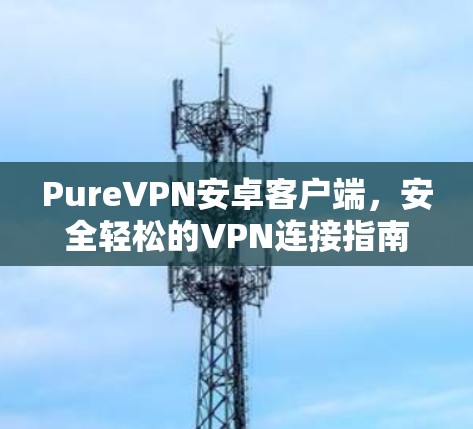 PureVPN安卓客户端，安全轻松的VPN连接指南