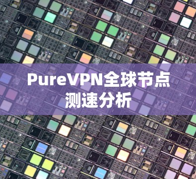 PureVPN全球节点测速分析 PureVPN全球节点测速分析