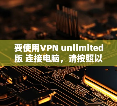 要使用VPN unlimited版 连接电脑，请按照以下步骤操作