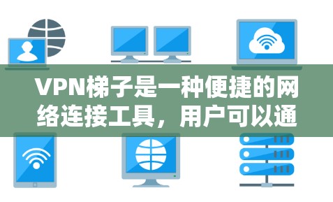 VPN梯子是一种便捷的网络连接工具，用户可以通过连接多个VPN服务来实现跨国家访问。以下是对VPN梯子的详细解析和建议