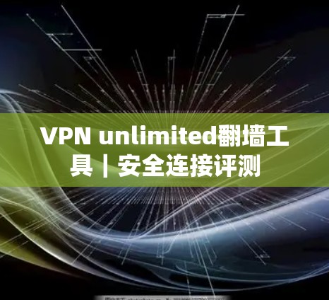 VPN unlimited翻墙工具｜安全连接评测