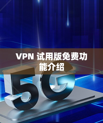 VPN 试用版免费功能介绍 VPN 试用版免费功能介绍