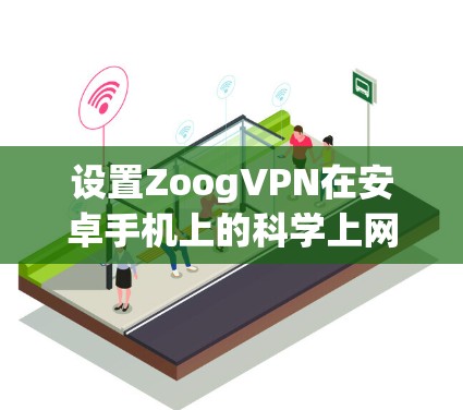 设置ZoogVPN在安卓手机上的科学上网步骤如下