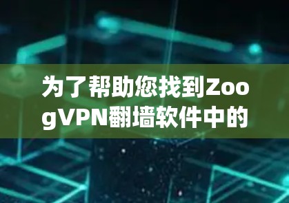 为了帮助您找到ZoogVPN翻墙软件中的最新稳定梯子推荐,以下是一步步的指南 为了帮助您找到ZoogVPN翻墙软件中的最新稳定梯子推荐,以下是一步步的指南
