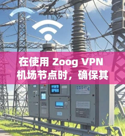 在使用 Zoog VPN 机场节点时,确保其稳定性和安全性至关重要。以下是一个详细的指南,帮助您完成配置和设置 在使用 Zoog VPN 机场节点时,确保其稳定性和安全性至关重要。以下是一个详细的指南,帮助您完成配置和设置