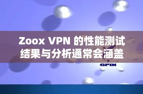 Zoox VPN 的性能测试结果与分析通常会涵盖其在不同配置下的表现。以下是一个综合性的分析，涵盖了 Zoox VPN 的速度测试数据、性能特点以及适用场景
