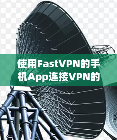 使用FastVPN的手机App连接VPN的步骤如下