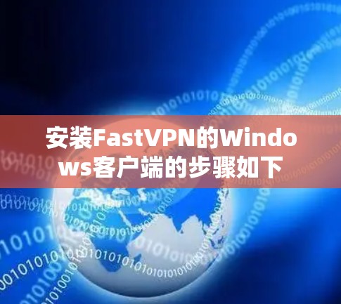 安装FastVPN的Windows客户端的步骤如下 安装FastVPN的Windows客户端的步骤如下