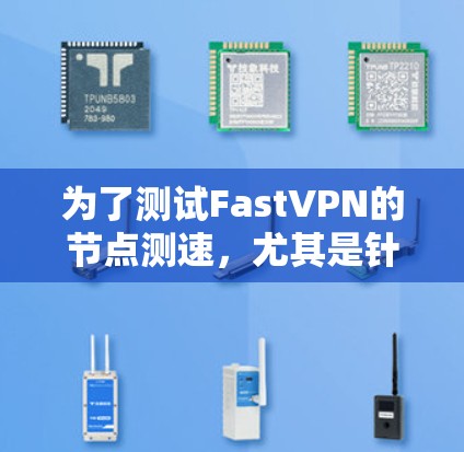 为了测试FastVPN的节点测速,尤其是针对全球服务器的情况,可以按照以下步骤进行 为了测试FastVPN的节点测速,尤其是针对全球服务器的情况,可以按照以下步骤进行