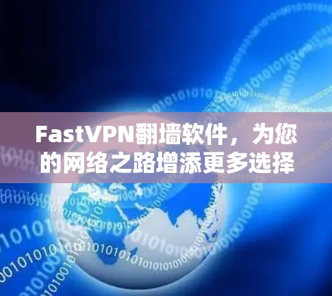 FastVPN翻墙软件,为您的网络之路增添更多选择 FastVPN翻墙软件,为您的网络之路增添更多选择