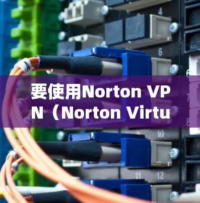 要使用Norton VPN(Norton Virtual Private Network)来加速手机,您可以按照以下步骤进行操作 要使用Norton VPN(Norton Virtual Private Network)来加速手机,您可以按照以下步骤进行操作