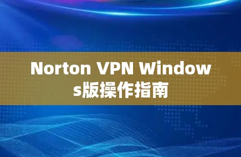 Norton VPN Windows版操作指南