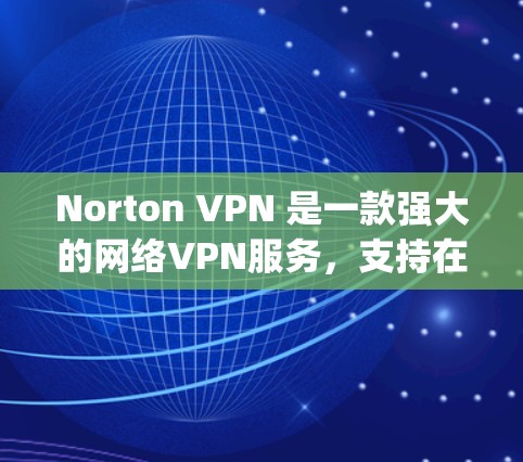 Norton VPN 是一款强大的网络VPN服务，支持在多个网络节点之间切换，非常适合在机场或国内使用。以下是一些详细的信息，帮助您选择合适的Norton Express VPN节点和选择高速线路