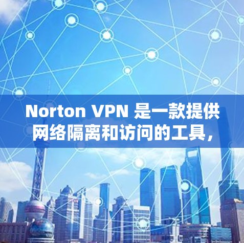 Norton VPN 是一款提供网络隔离和访问的工具，允许用户在本地电脑上安装，然后通过VPN连接到其他国家的网络。它特别适合在需要访问海外服务器或网络时使用，例如访问外国企业或个人网站