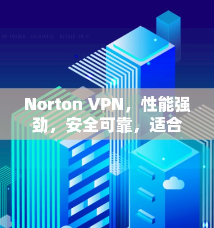 Norton VPN，性能强劲，安全可靠，适合所有需求