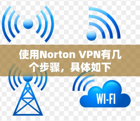 使用Norton VPN有几个步骤，具体如下