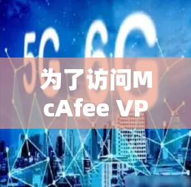 为了访问McAfee VPN的官网和下载高速VPN，您可以按照以下步骤进行