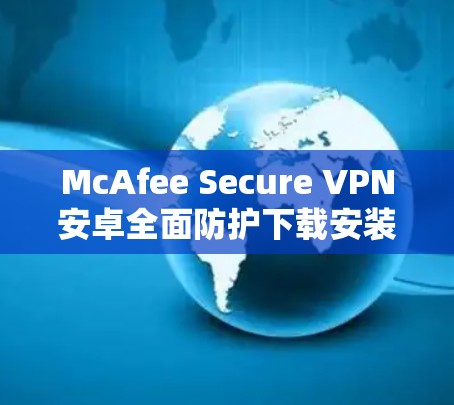 McAfee Secure VPN安卓全面防护下载安装教程