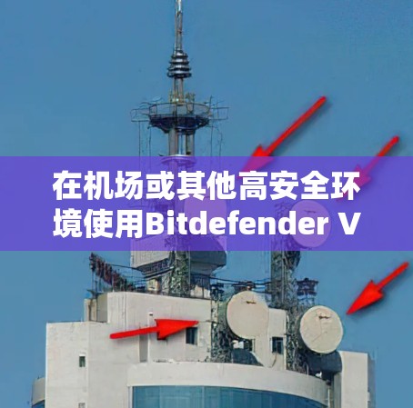 在机场或其他高安全环境使用Bitdefender VPN，需要考虑性能、加密、安全配置等多方面因素。以下是一个详细的高速连接方案