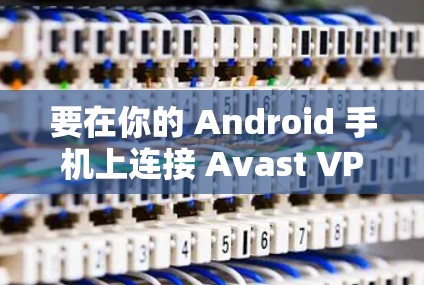要在你的 Android 手机上连接 Avast VPN，你可以使用 Avast VPN 的客户端或 API。以下是一个详细的步骤指南