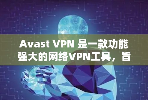 Avast VPN 是一款功能强大的网络VPN工具，旨在提供安全、可靠的网络连接体验。以下是对 Avast VPN 测速和全球网络状况的详细分析