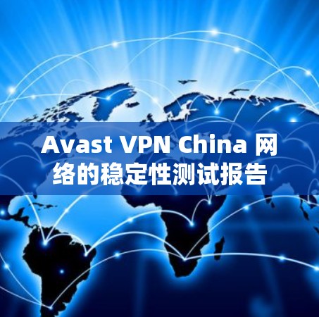 Avast VPN China 网络的稳定性测试报告