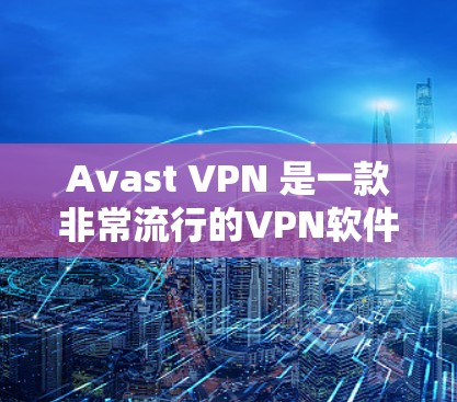 Avast VPN 是一款非常流行的VPN软件，支持免费版和付费版两种版本。以下是其免费版的主要功能介绍