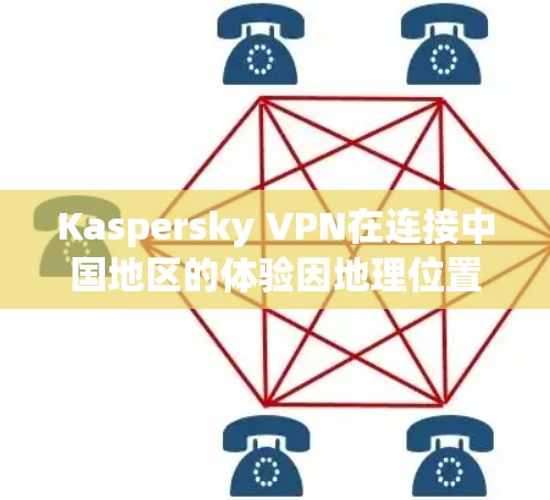 Kaspersky VPN在连接中国地区的体验因地理位置和网络环境而异。以下是对Kaspersky VPN在不同地区的综合分析
