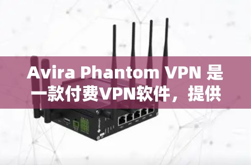 Avira Phantom VPN 是一款付费VPN软件,提供高清、安全的VPN服务。如果你想找免费的VPN软件下载,可以考虑以下几种免费VPN软件推荐 Avira Phantom VPN 是一款付费VPN软件,提供高清、安全的VPN服务。如果你想找免费的VPN软件下载,可以考虑以下几种免费VPN软件推荐